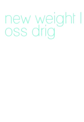 new weight loss drig