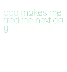 cbd makes me tired the next day