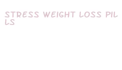 stress weight loss pills