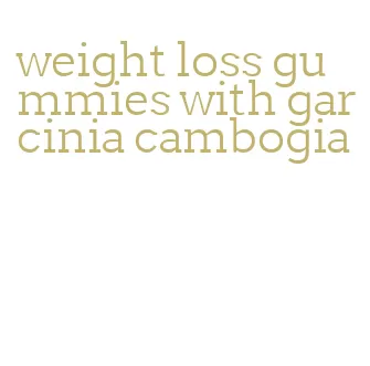 weight loss gummies with garcinia cambogia