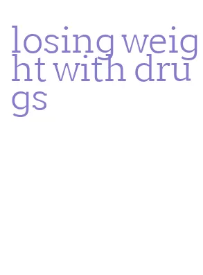 losing weight with drugs