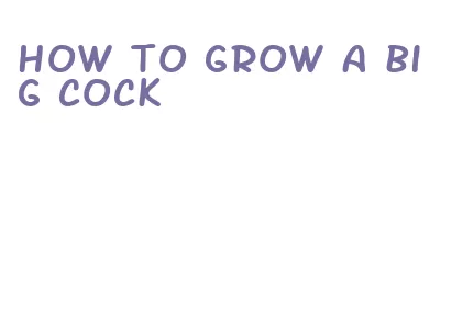 how to grow a big cock