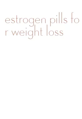 estrogen pills for weight loss