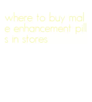 where to buy male enhancement pills in stores