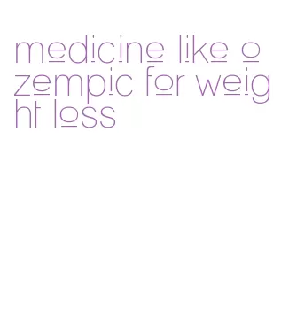 medicine like ozempic for weight loss