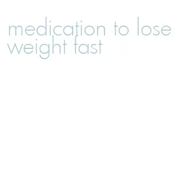 medication to lose weight fast