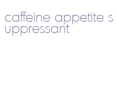caffeine appetite suppressant