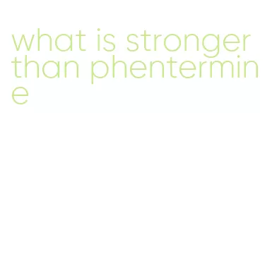 what is stronger than phentermine