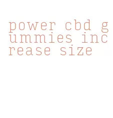 power cbd gummies increase size