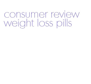 consumer review weight loss pills