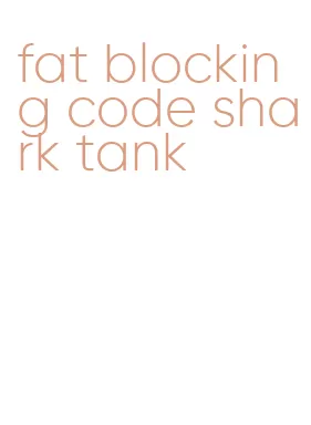fat blocking code shark tank
