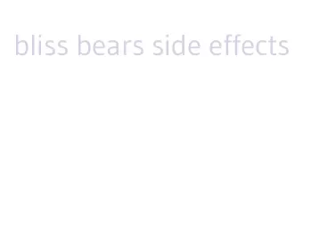 bliss bears side effects