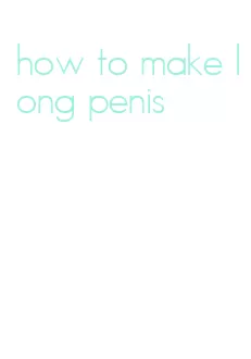 how to make long penis