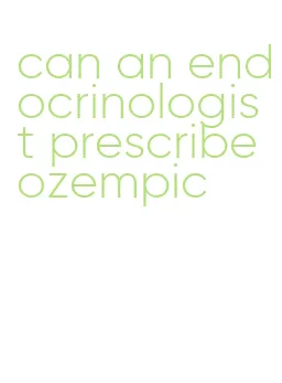 can an endocrinologist prescribe ozempic