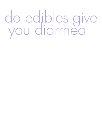 do edibles give you diarrhea