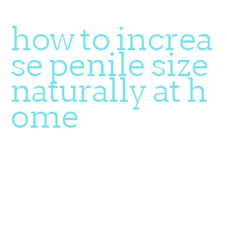 how to increase penile size naturally at home