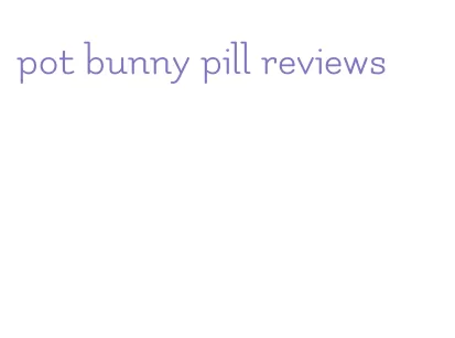 pot bunny pill reviews