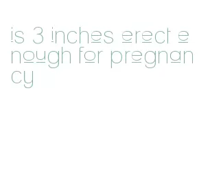 is 3 inches erect enough for pregnancy