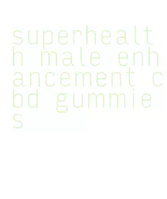 superhealth male enhancement cbd gummies