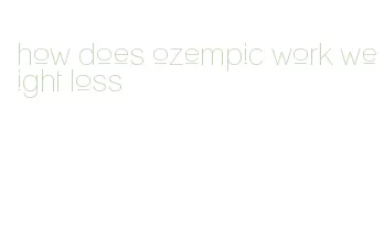 how does ozempic work weight loss