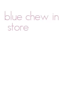 blue chew in store
