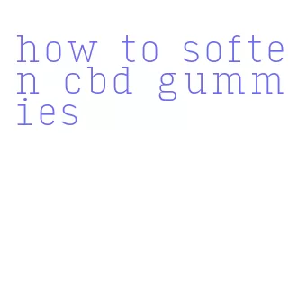 how to soften cbd gummies