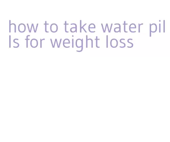 how to take water pills for weight loss