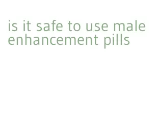 is it safe to use male enhancement pills