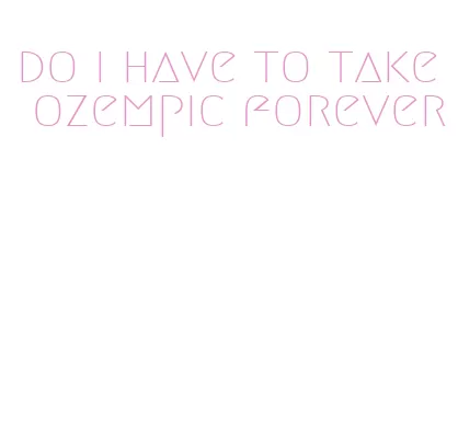 do i have to take ozempic forever