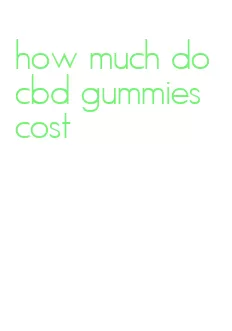 how much do cbd gummies cost