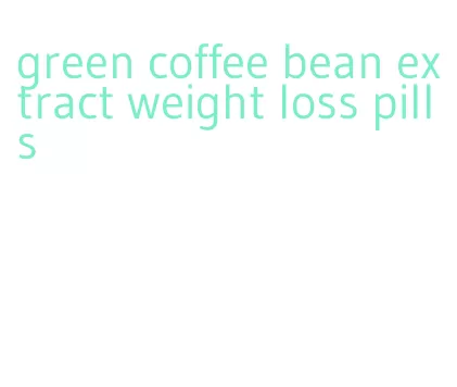 green coffee bean extract weight loss pills