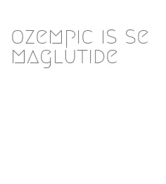ozempic is semaglutide
