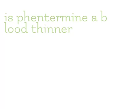 is phentermine a blood thinner