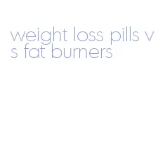 weight loss pills vs fat burners
