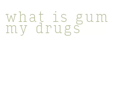 what is gummy drugs