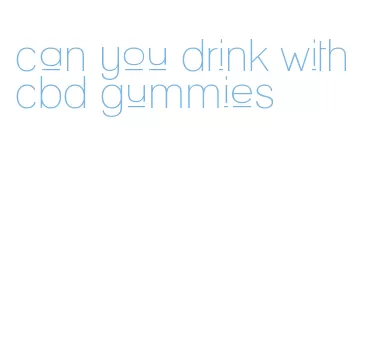 can you drink with cbd gummies