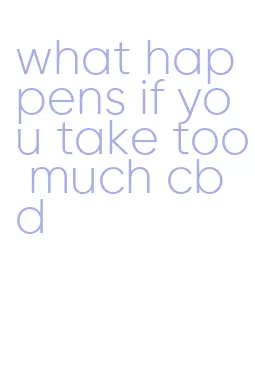 what happens if you take too much cbd