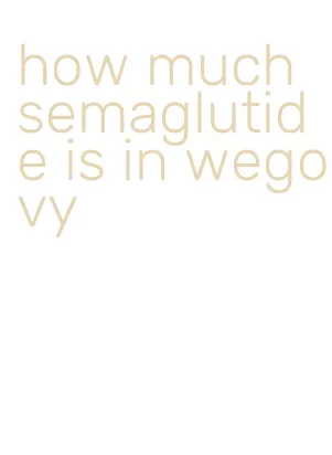 how much semaglutide is in wegovy