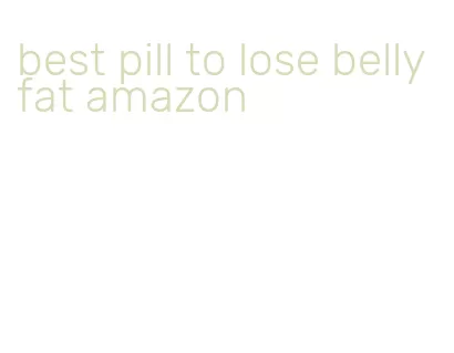 best pill to lose belly fat amazon