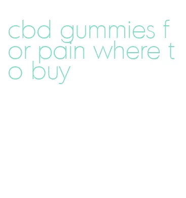 cbd gummies for pain where to buy