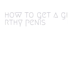 how to get a girthy penis