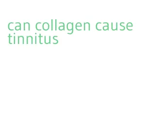 can collagen cause tinnitus