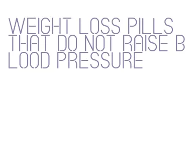 weight loss pills that do not raise blood pressure