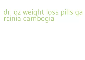 dr. oz weight loss pills garcinia cambogia