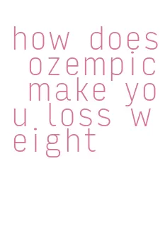 how does ozempic make you loss weight