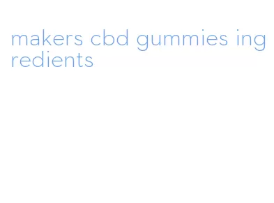 makers cbd gummies ingredients