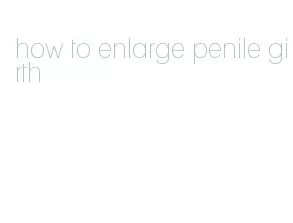 how to enlarge penile girth