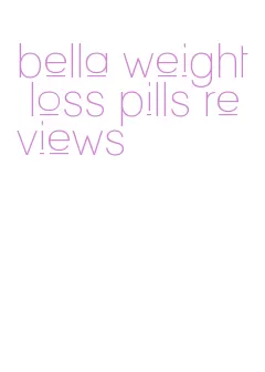 bella weight loss pills reviews