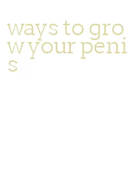 ways to grow your penis