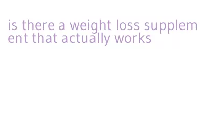 is there a weight loss supplement that actually works